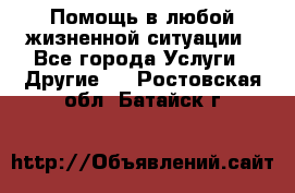 Помощь в любой жизненной ситуации - Все города Услуги » Другие   . Ростовская обл.,Батайск г.